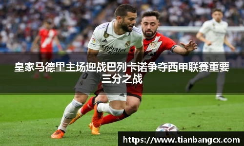 皇家马德里主场迎战巴列卡诺争夺西甲联赛重要三分之战