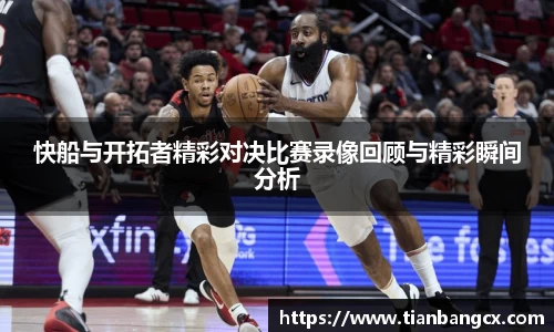 快船与开拓者精彩对决比赛录像回顾与精彩瞬间分析