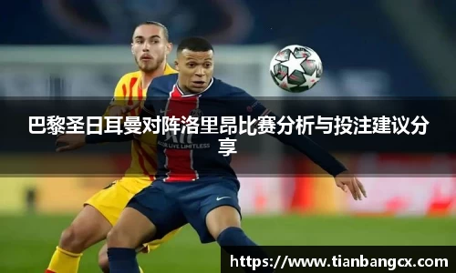 巴黎圣日耳曼对阵洛里昂比赛分析与投注建议分享
