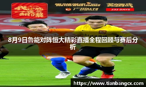 8月9日鲁能对阵恒大精彩直播全程回顾与赛后分析