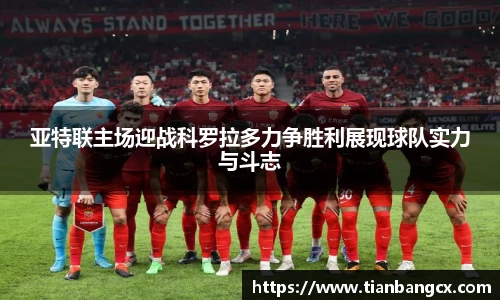 亚特联主场迎战科罗拉多力争胜利展现球队实力与斗志